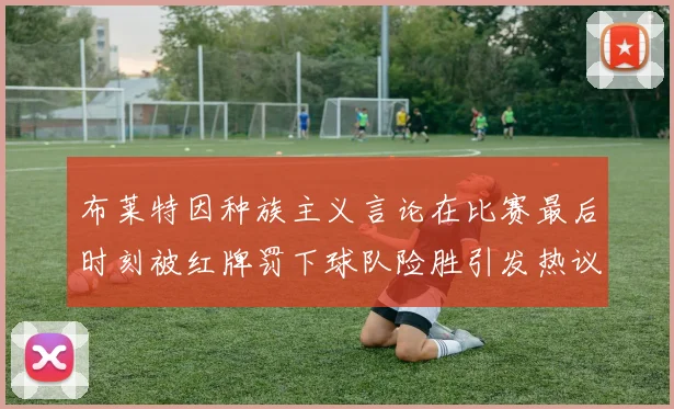 布莱特因种族主义言论在比赛最后时刻被红牌罚下球队险胜引发热议