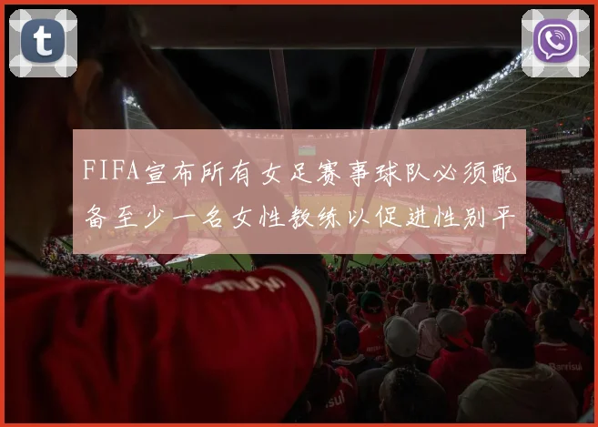 FIFA宣布所有女足赛事球队必须配备至少一名女性教练以促进性别平等