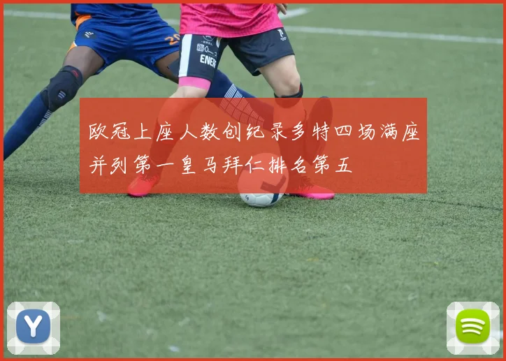 欧冠上座人数创纪录多特四场满座并列第一皇马拜仁排名第五