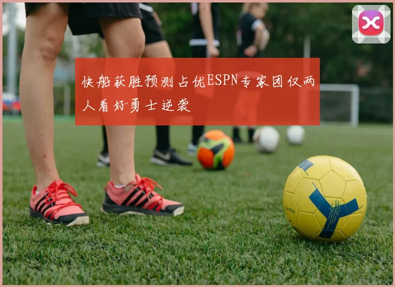 快船获胜预测占优ESPN专家团仅两人看好勇士逆袭